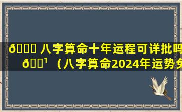 💐 八字算命十年运程可详批吗 🌹 （八字算命2024年运势免费）